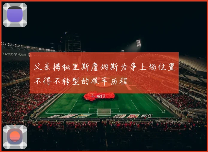父亲揭秘里斯詹姆斯为争上场位置不得不转型的艰辛历程