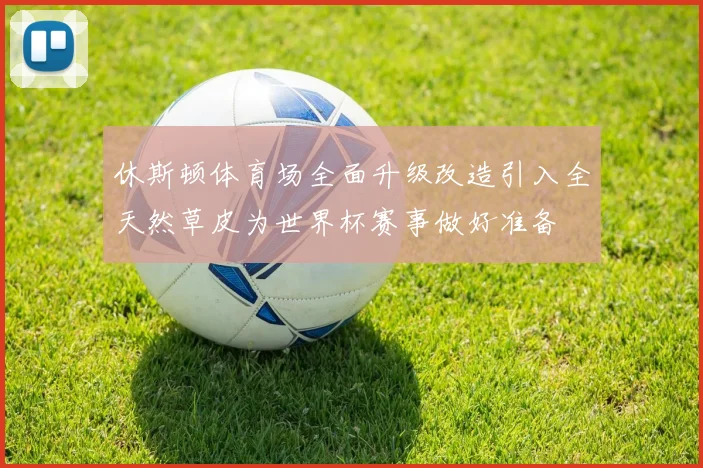 休斯顿体育场全面升级改造引入全天然草皮为世界杯赛事做好准备