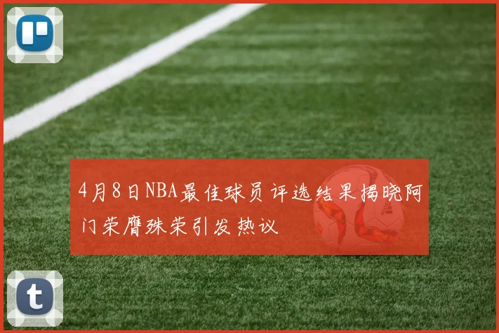 4月8日NBA最佳球员评选结果揭晓阿门荣膺殊荣引发热议