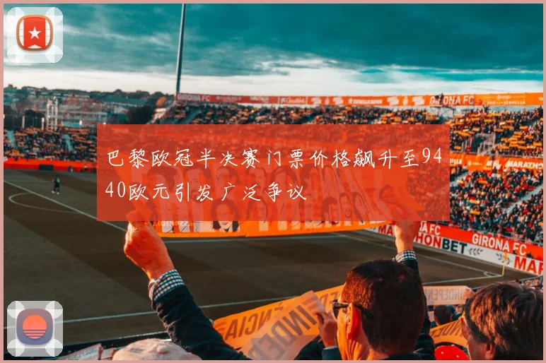 巴黎欧冠半决赛门票价格飙升至9440欧元引发广泛争议