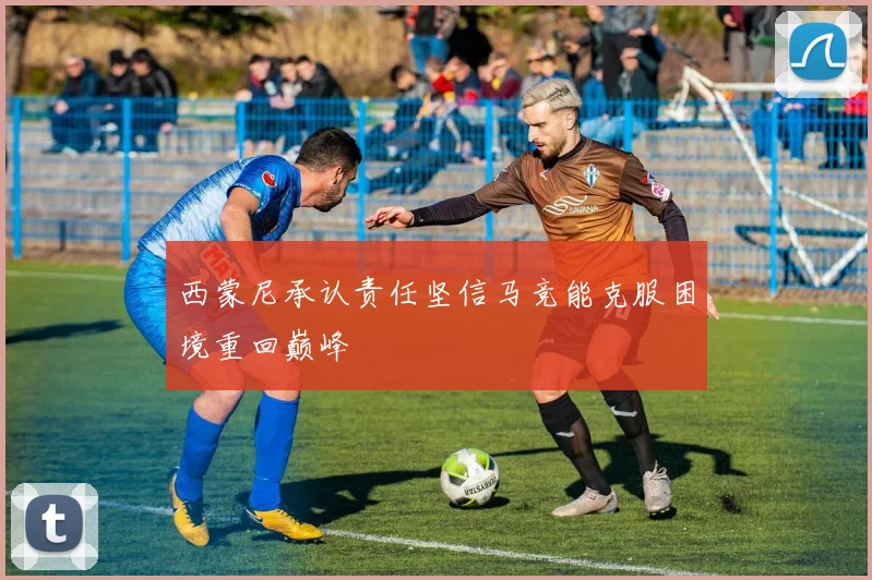 西蒙尼承认责任坚信马竞能克服困境重回巅峰
