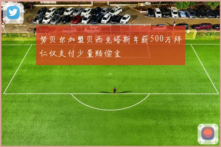 努贝尔加盟贝西克塔斯年薪500万拜仁仅支付少量赔偿金