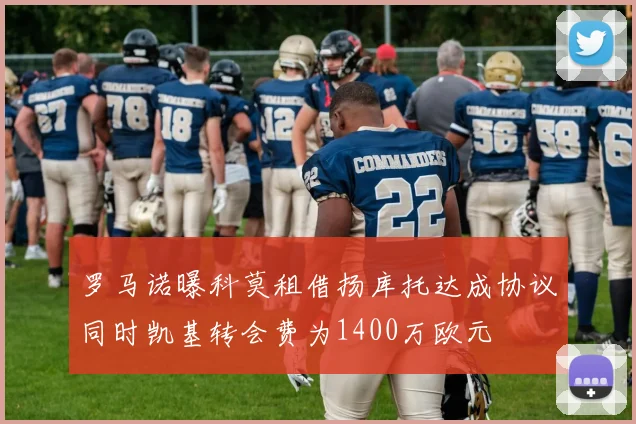 罗马诺曝科莫租借扬库托达成协议同时凯基转会费为1400万欧元