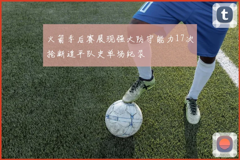 火箭季后赛展现强大防守能力17次抢断追平队史单场纪录