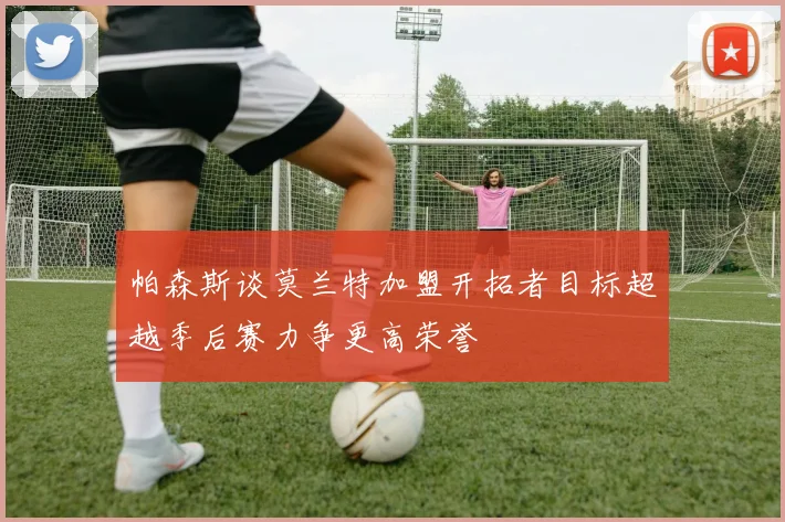 帕森斯谈莫兰特加盟开拓者目标超越季后赛力争更高荣誉