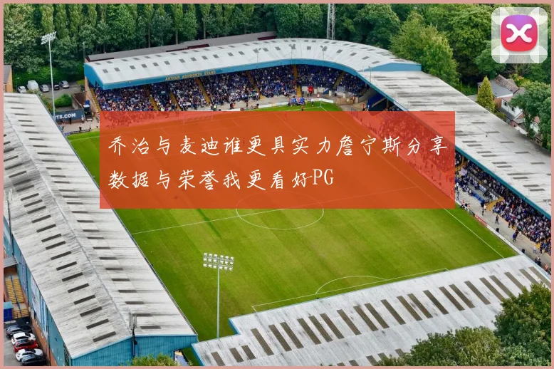 乔治与麦迪谁更具实力詹宁斯分享数据与荣誉我更看好PG