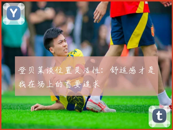 登贝莱谈位置灵活性：舒适感才是我在场上的首要追求