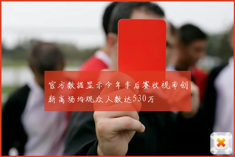 官方数据显示今年季后赛收视率创新高场均观众人数达530万