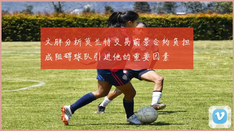 文胖分析莫兰特交易前景合约负担成阻碍球队引进他的重要因素