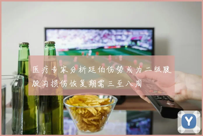 医疗专家分析廷伯伤势或为二级腹股沟损伤恢复期需三至八周