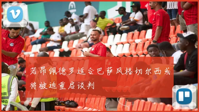 若昂佩德罗适合巴萨风格切尔西或将被迫重启谈判