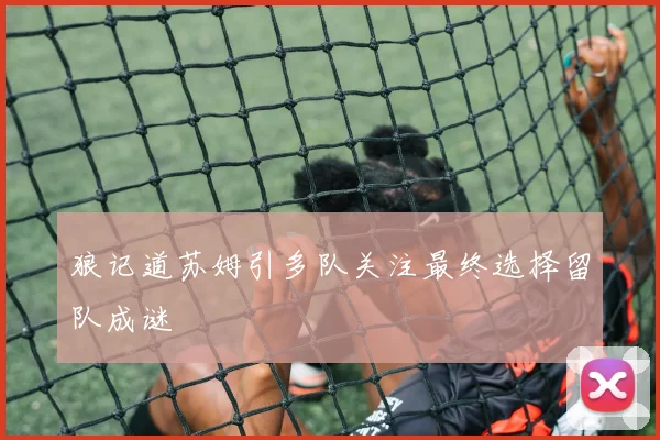 狼记道苏姆引多队关注最终选择留队成谜