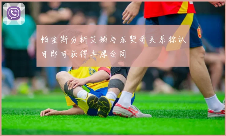 帕金斯分析艾顿与东契奇关系称认可即可获得丰厚合同