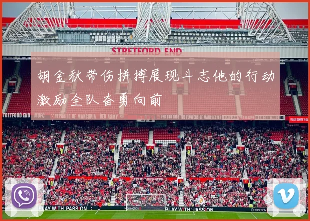 胡金秋带伤拼搏展现斗志他的行动激励全队奋勇向前