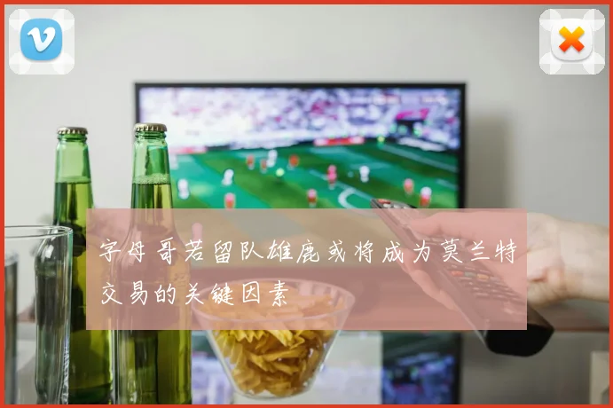 字母哥若留队雄鹿或将成为莫兰特交易的关键因素