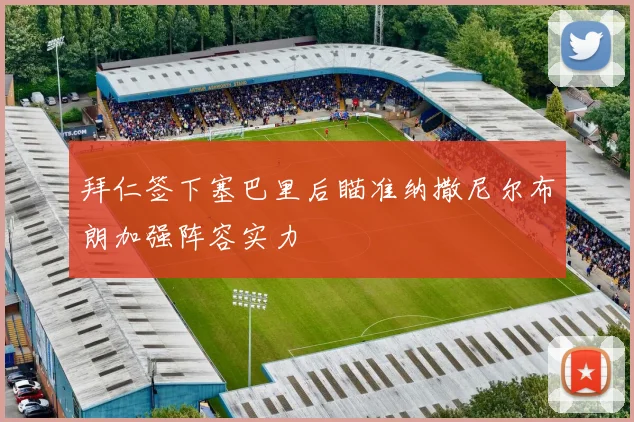 拜仁签下塞巴里后瞄准纳撒尼尔布朗加强阵容实力
